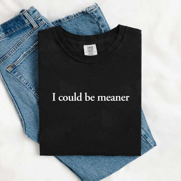 May include a unisex Comfort Colors T-shirt in a relaxed fit with short sleeves and crew neckline, featuring the phrase “I Could Be Meaner” printed across the chest in bold, simple lettering.