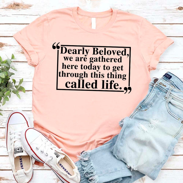 Dearly Beloved Tee - Get Through This Thing Called Life T-Shirt