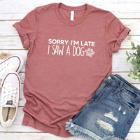 Sorry I'm Late I Saw a Dog T-shirt for Dog Lover