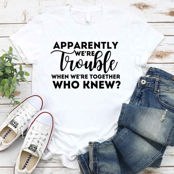May include matching bachelorette party t-shirts with Apparently We’re Trouble When We’re Together text.