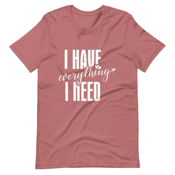 I have everything i need tee
