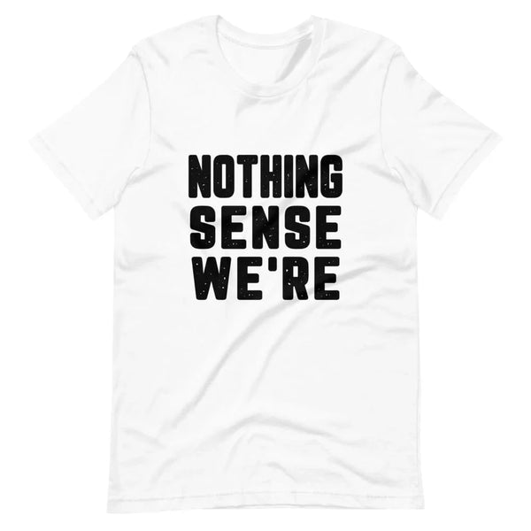 Nothing Sense We're Tee
