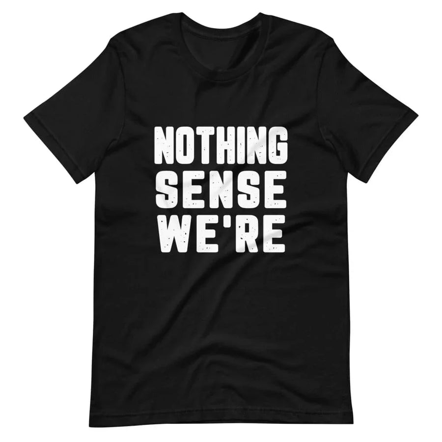 Nothing Sense We're Tee