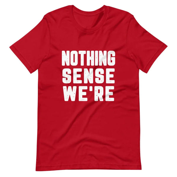 Nothing Sense We're Tee