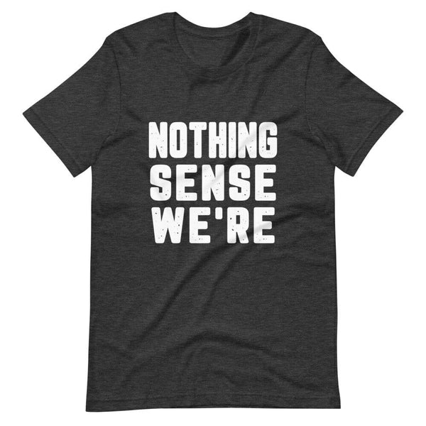 Nothing Sense We're Tee
