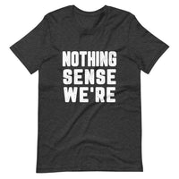Nothing Sense We're Tee