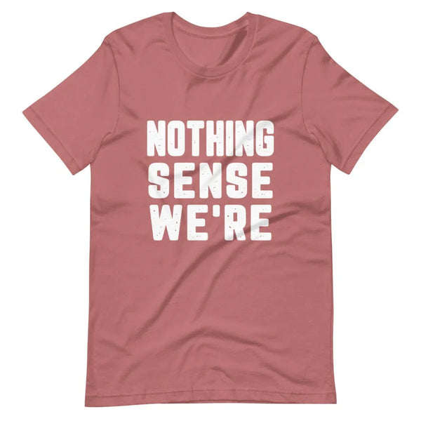 Nothing Sense We're Tee