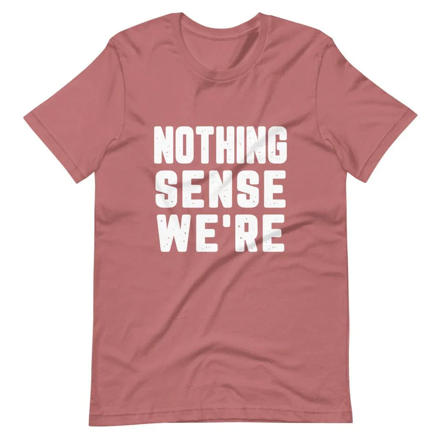 Nothing Sense We're Tee