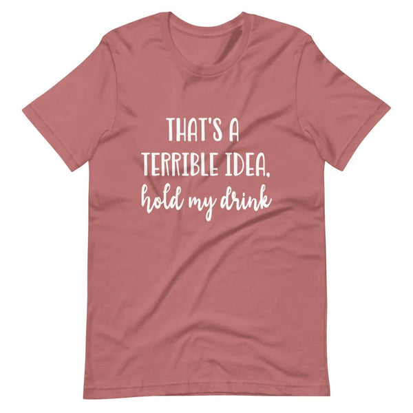 Terrible idea, hold my drink Tee