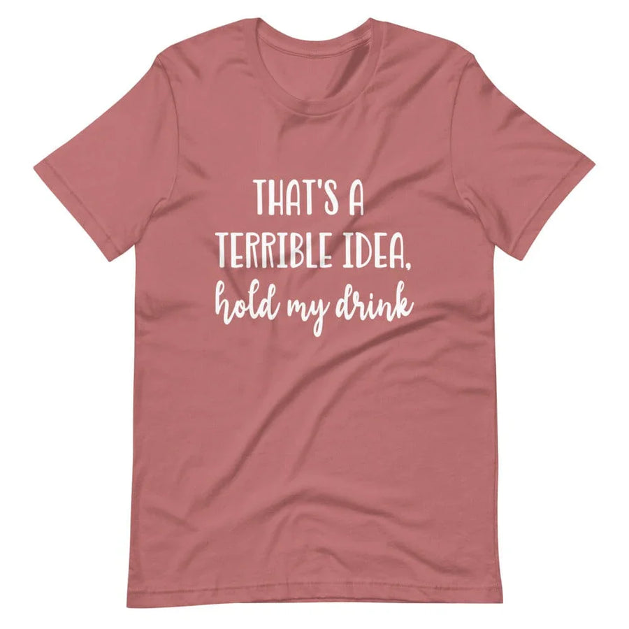 Terrible idea, hold my drink Tee