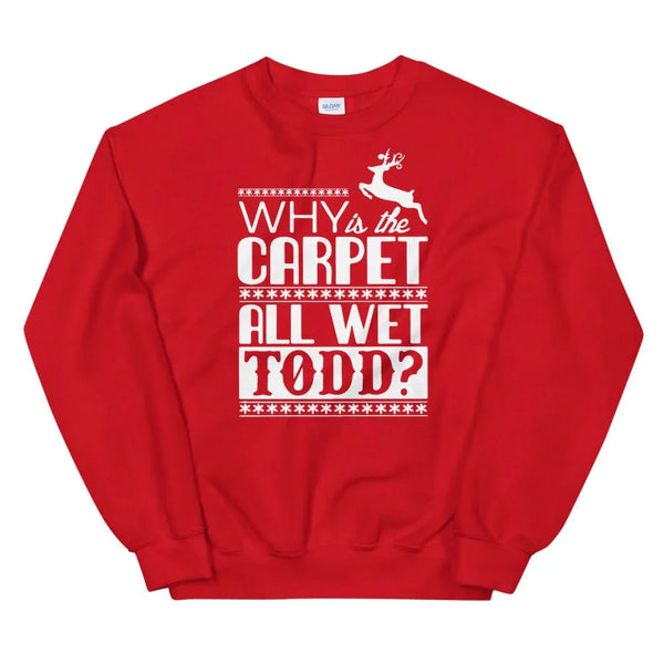 Why Is The Carpet All Wet Todd? Red Sweatshirt