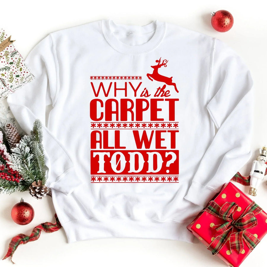 Why Is The Carpet All Wet Todd? Sweatshirt.