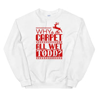 Why Is The Carpet All Wet Todd? Sweatshirt.