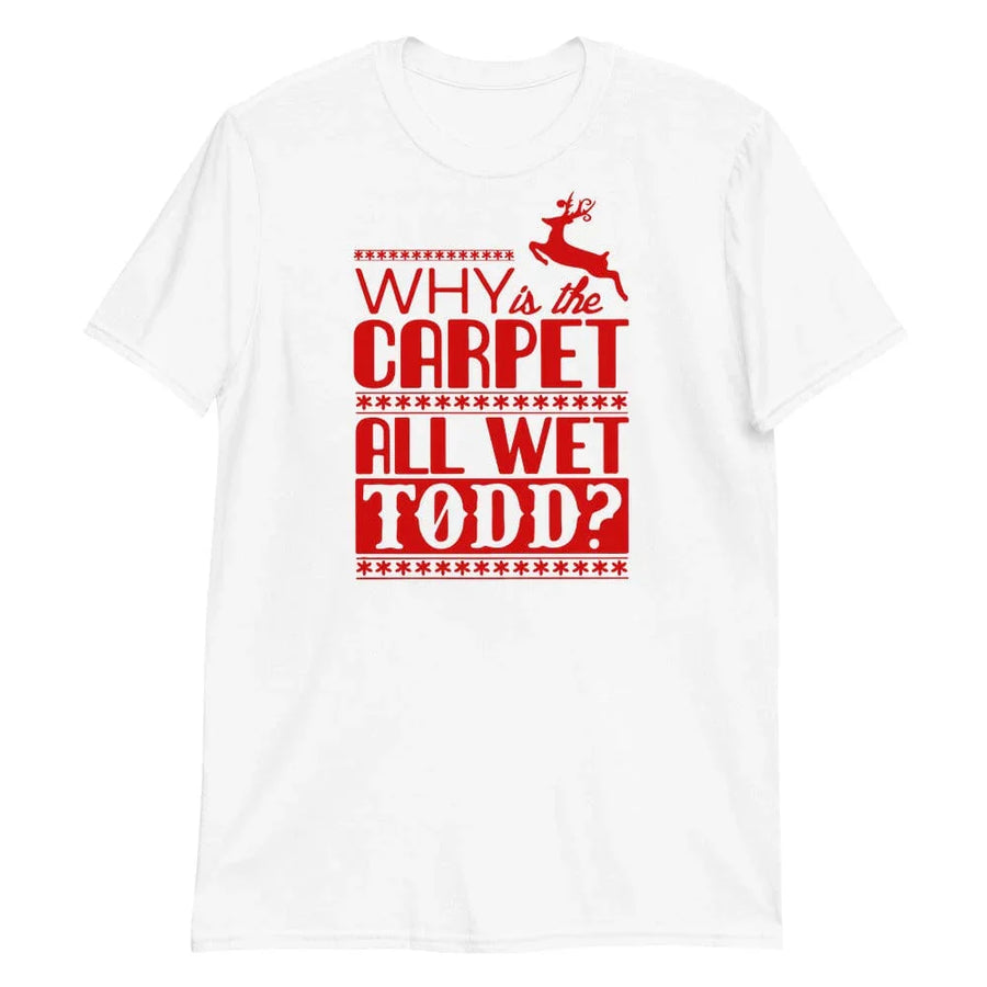 Why Is The Carpet All Wet Todd? White Tee